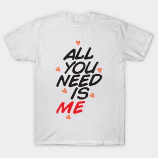 ALL YOU NEED IS ME T-Shirt